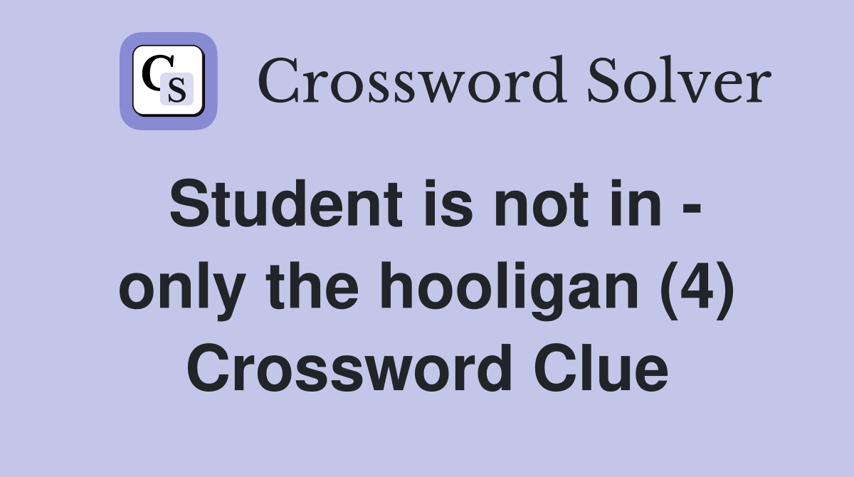 Student is not in - only the hooligan (4) Crossword Clue