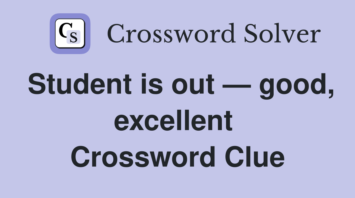 Student is out — good, excellent  Crossword Clue
