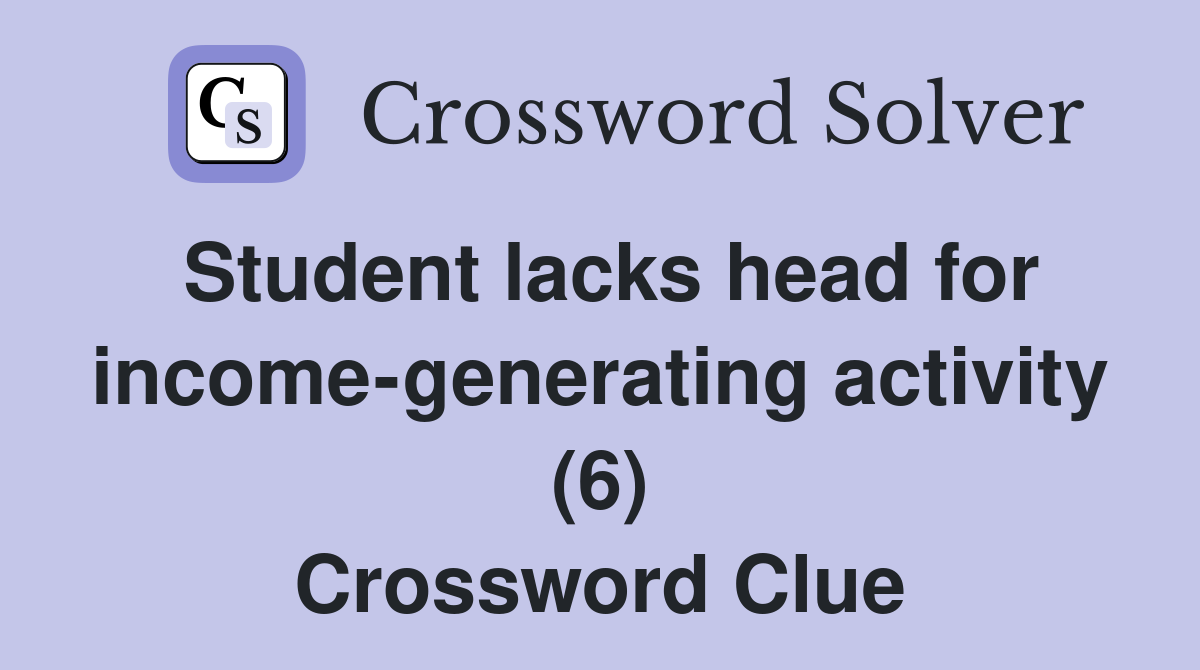 Student lacks head for income-generating activity (6) Crossword Clue
