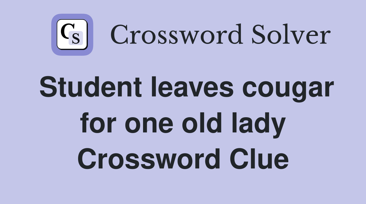 Student leaves cougar for one old lady Crossword Clue