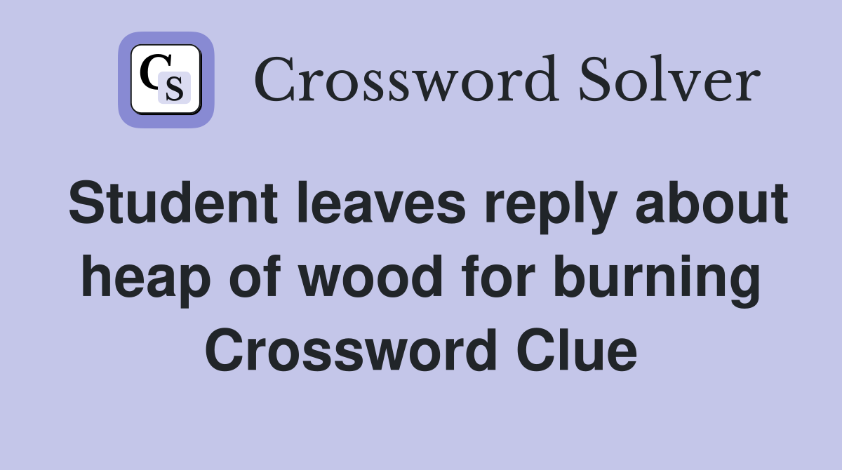 Student leaves reply about heap of wood for burning Crossword Clue