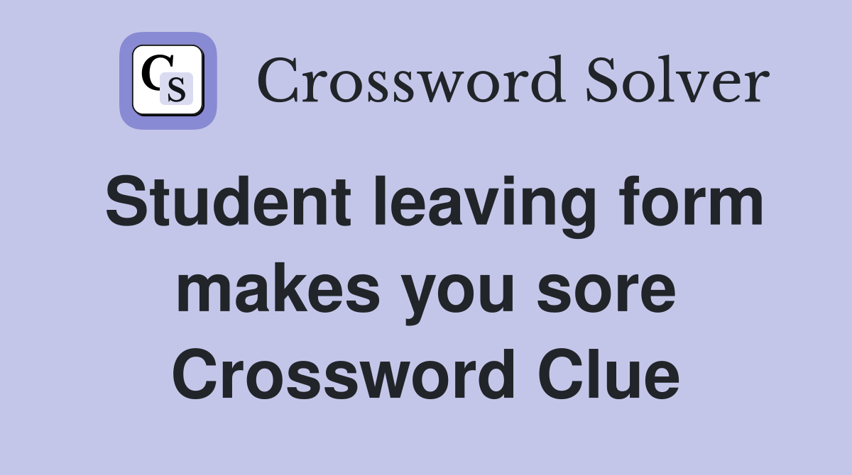Student leaving form makes you sore Crossword Clue