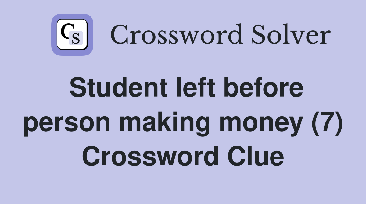 Student left before person making money (7) Crossword Clue