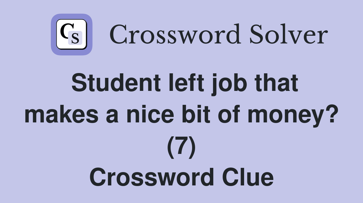 Student left job that makes a nice bit of money? (7) Crossword Clue