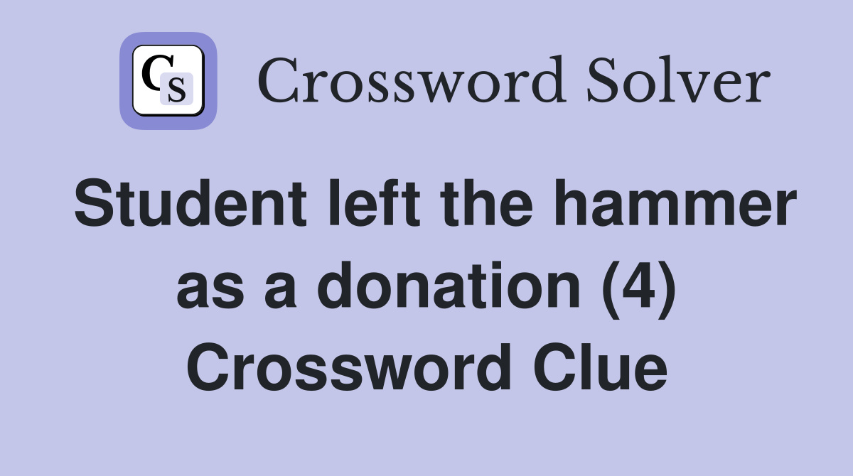 Student left the hammer as a donation (4) Crossword Clue