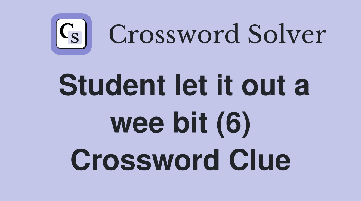 Student let it out a wee bit (6) Crossword Clue
