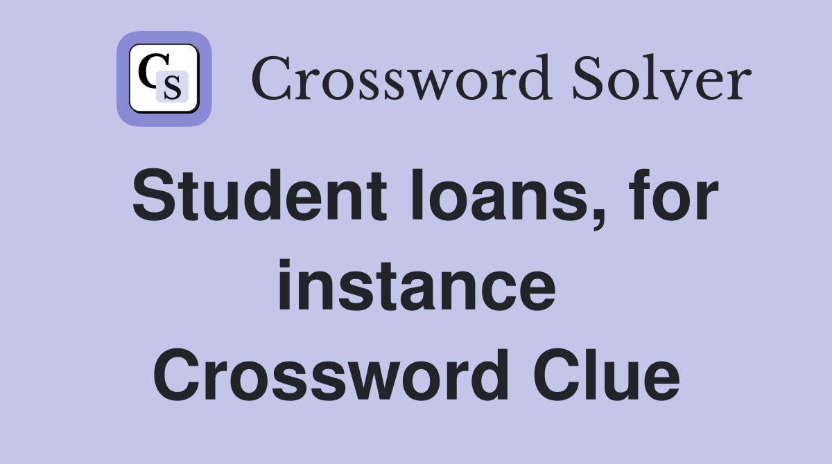 Student loans, for instance Crossword Clue