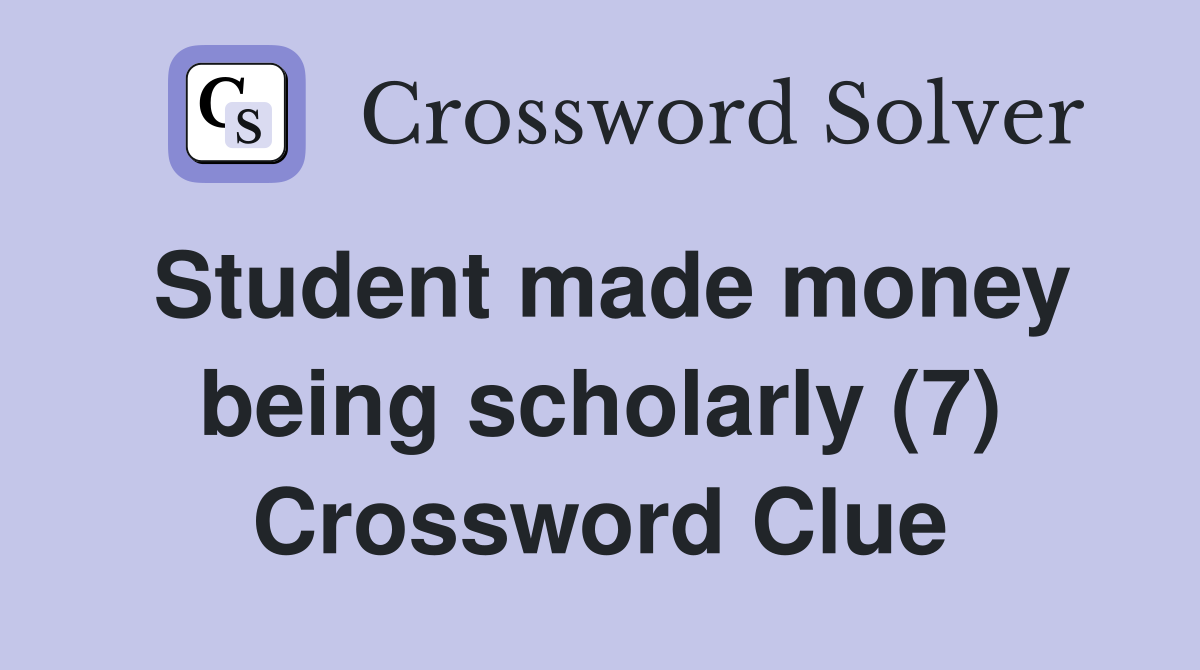 Student made money being scholarly (7) Crossword Clue