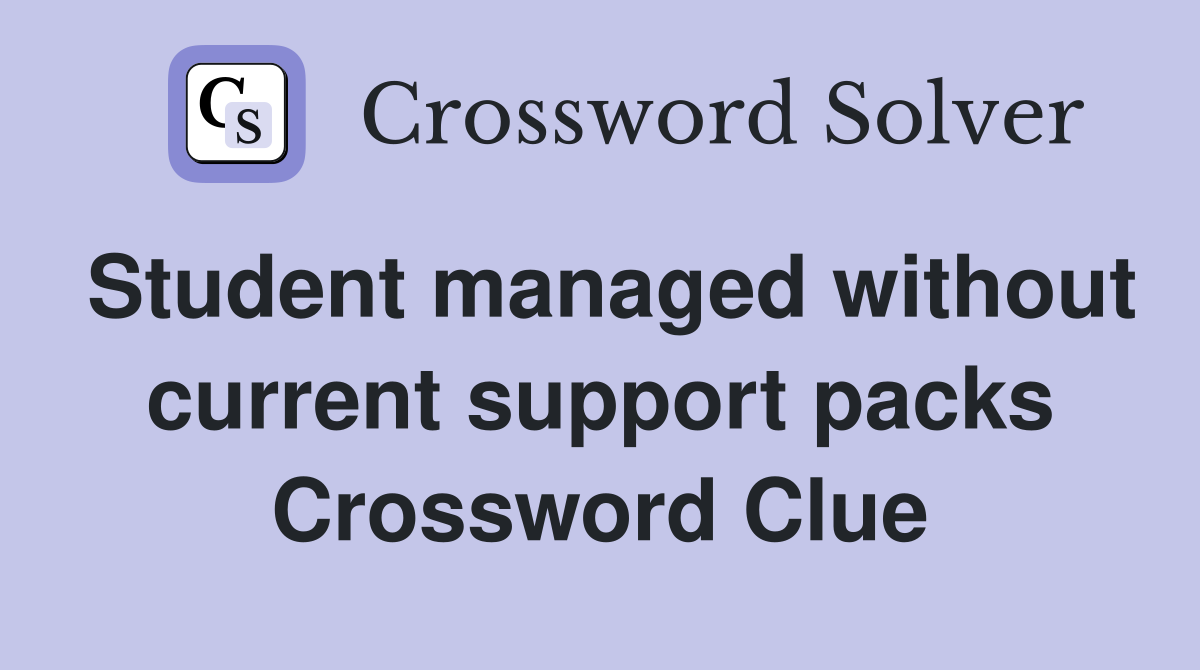 Student managed without current support packs Crossword Clue