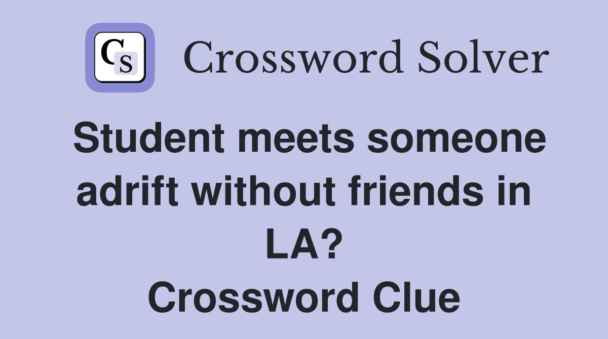 Student meets someone adrift without friends in LA? Crossword Clue