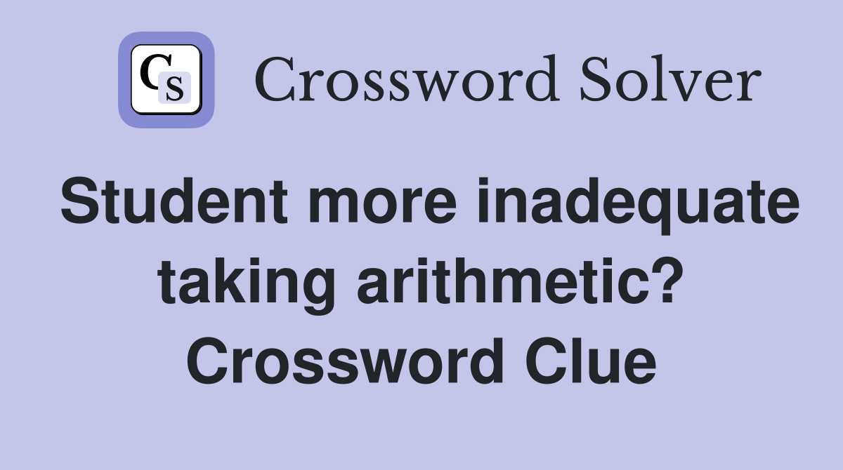 Student more inadequate taking arithmetic? Crossword Clue