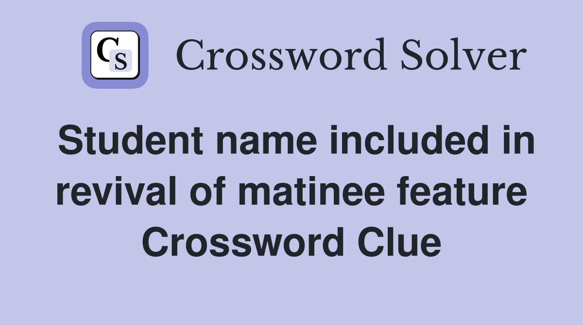 Student name included in revival of matinee feature Crossword Clue