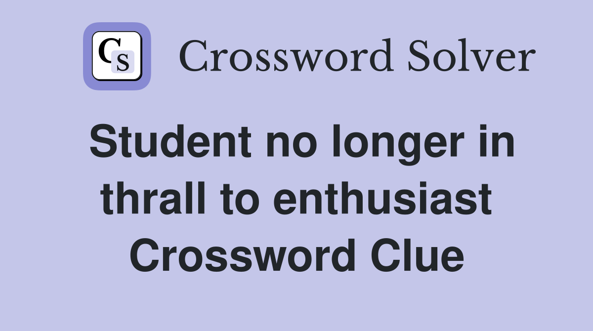 Student no longer in thrall to enthusiast Crossword Clue