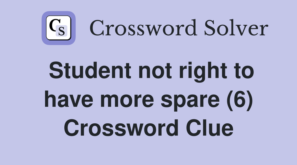 Student not right to have more spare (6) Crossword Clue