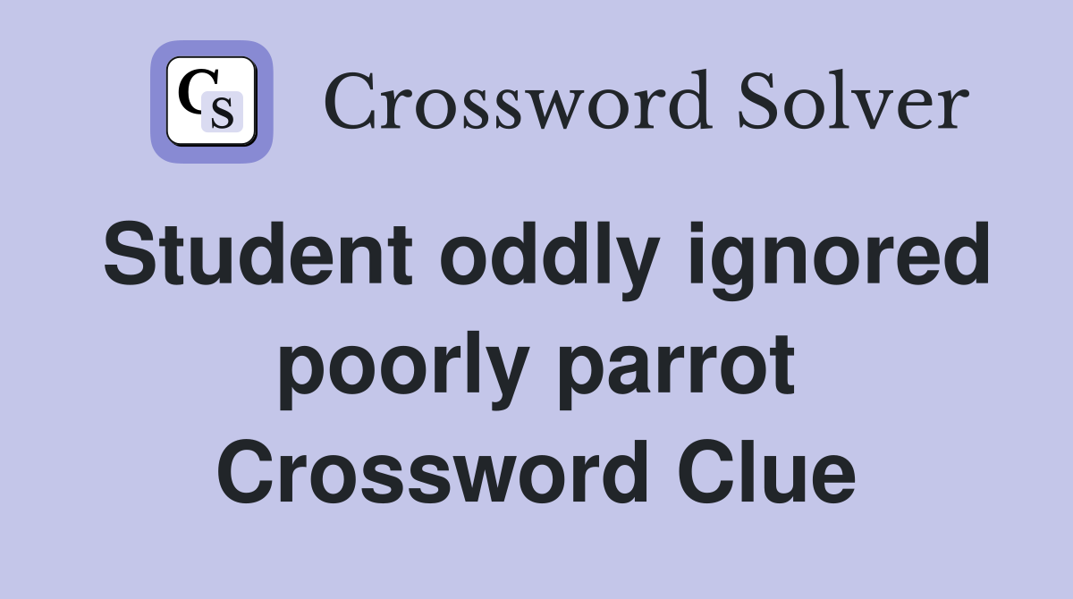 Student oddly ignored poorly parrot Crossword Clue