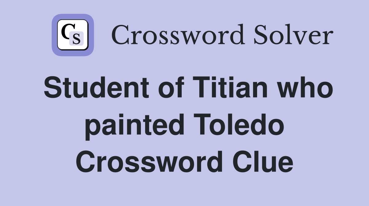 Student of Titian who painted Toledo Crossword Clue