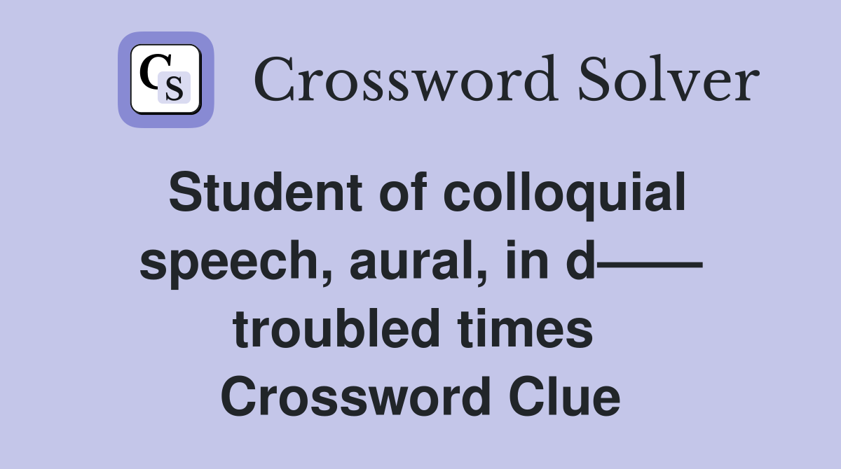 Student of colloquial speech, aural, in d—— troubled times  Crossword Clue