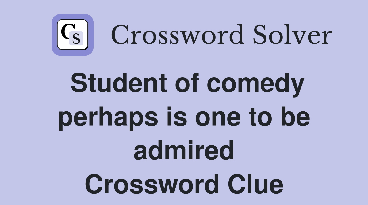 Student of comedy perhaps is one to be admired Crossword Clue