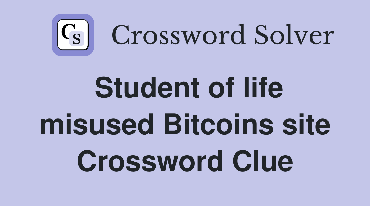 Student of life misused Bitcoins site Crossword Clue