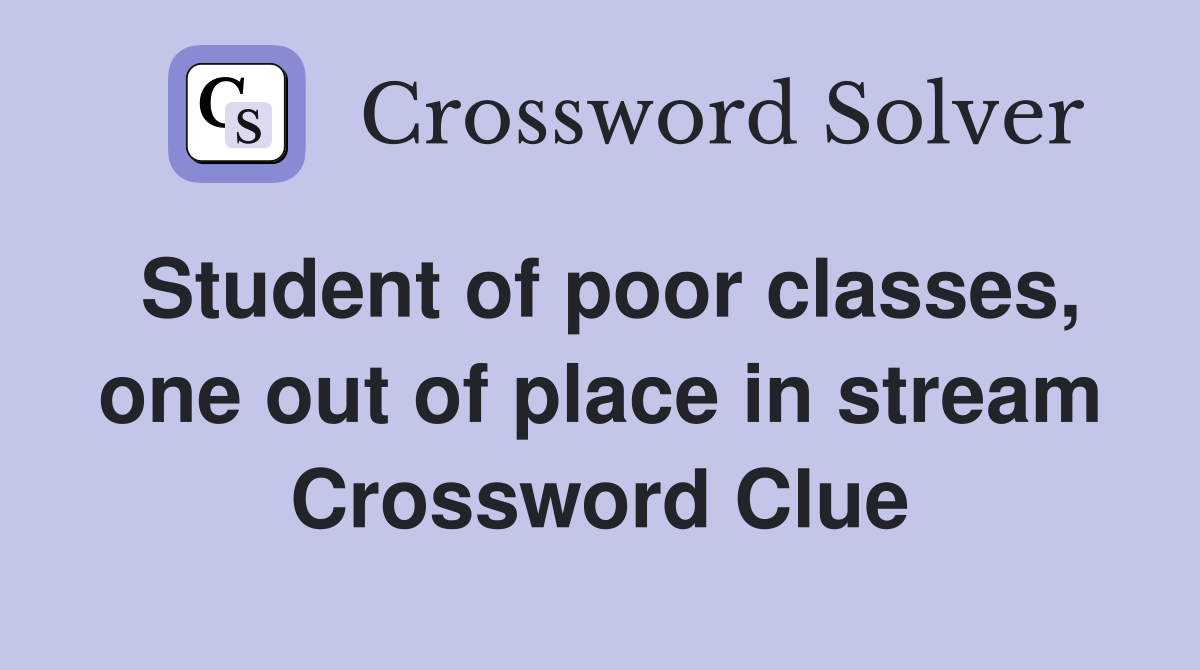 Student of poor classes, one out of place in stream Crossword Clue