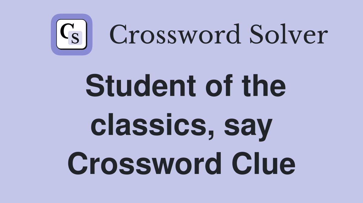 Student of the classics, say Crossword Clue