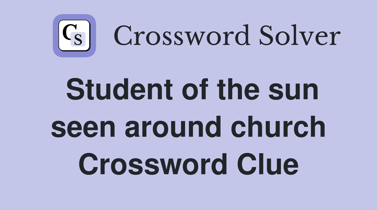 Student of the sun seen around church Crossword Clue