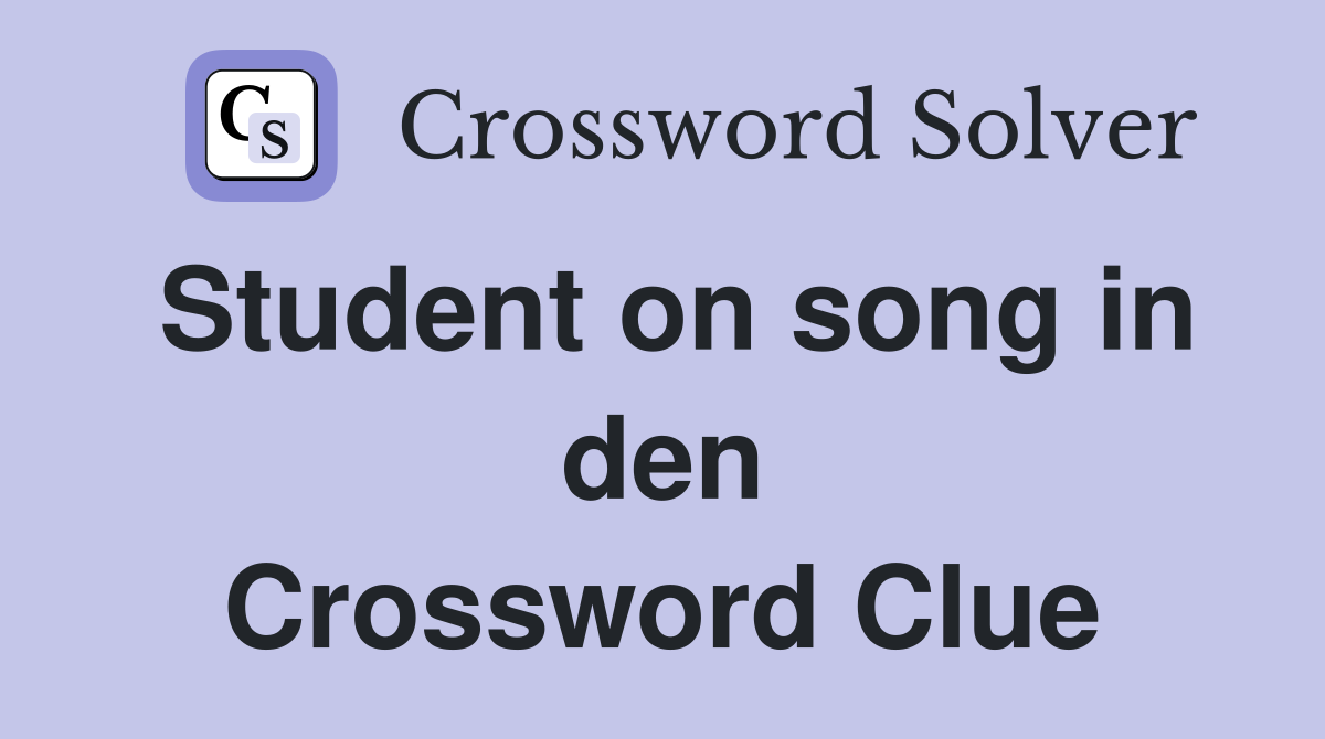 Student on song in den Crossword Clue