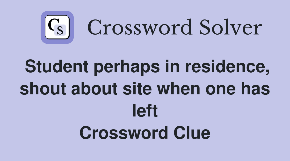 Student perhaps in residence, shout about site when one has left Crossword Clue