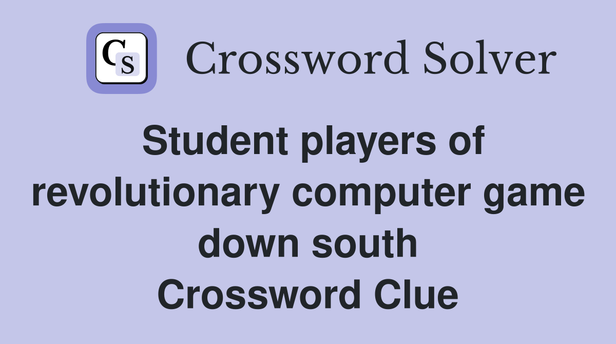 Student players of revolutionary computer game down south Crossword Clue