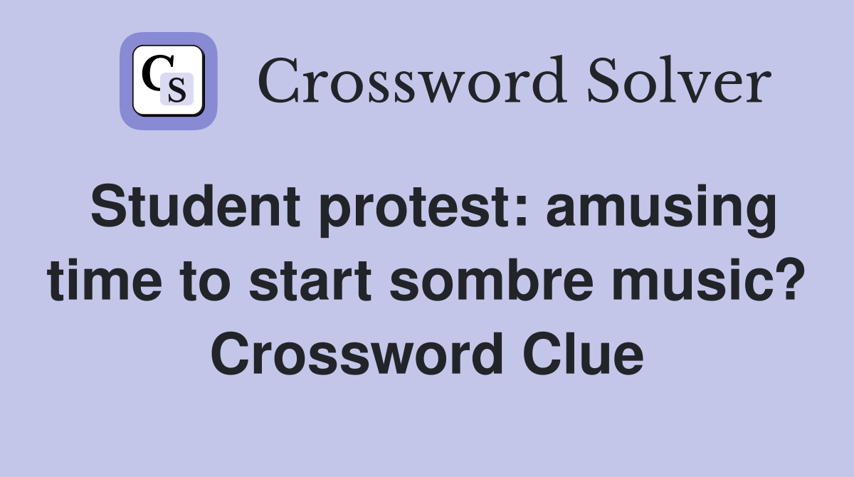 Student protest: amusing time to start sombre music? Crossword Clue