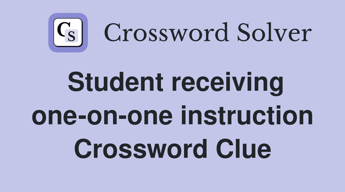 Student receiving one-on-one instruction Crossword Clue