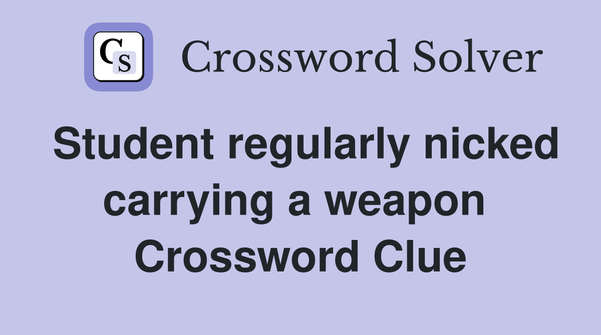 Student regularly nicked carrying a weapon  Crossword Clue