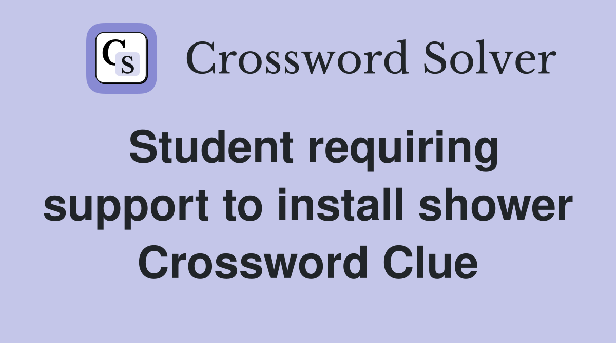 Student requiring support to install shower Crossword Clue