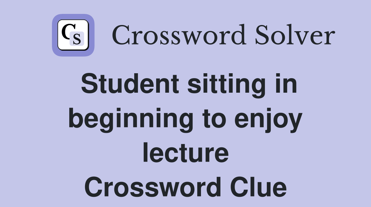 Student sitting in beginning to enjoy lecture Crossword Clue