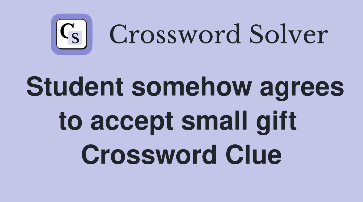 Student somehow agrees to accept small gift  Crossword Clue