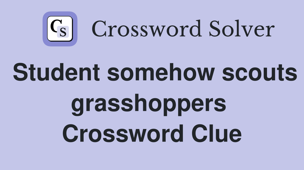 Student somehow scouts grasshoppers  Crossword Clue