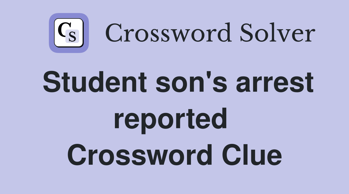 Student son's arrest reported  Crossword Clue