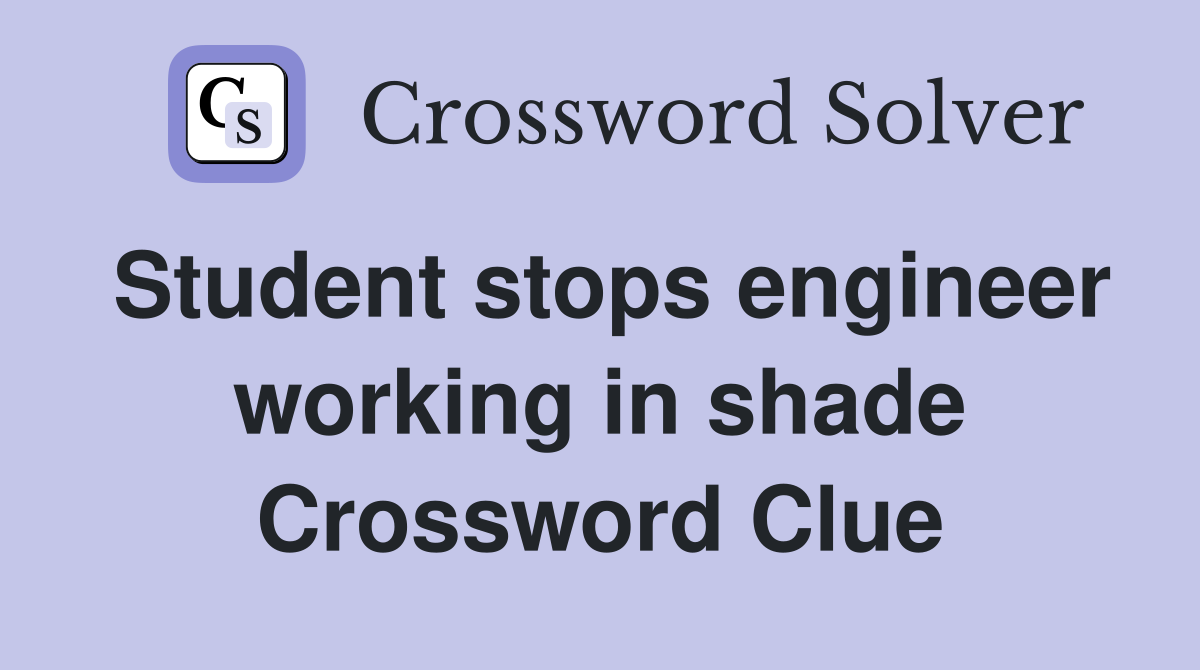 Student stops engineer working in shade Crossword Clue