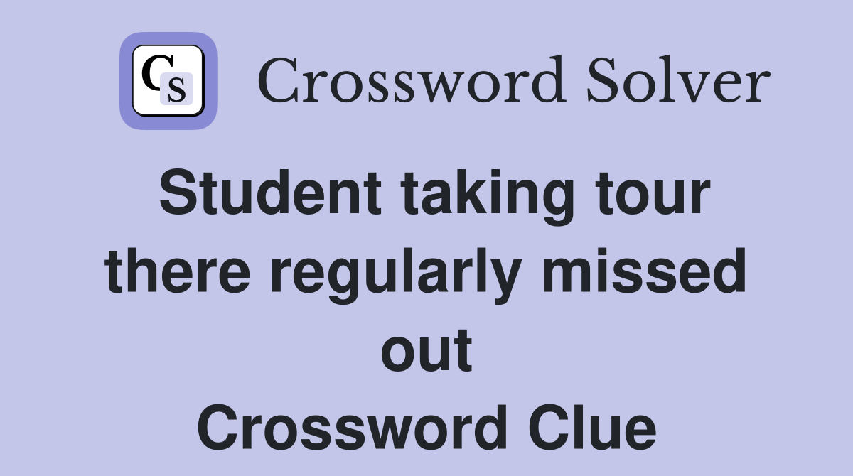 Student taking tour there regularly missed out Crossword Clue