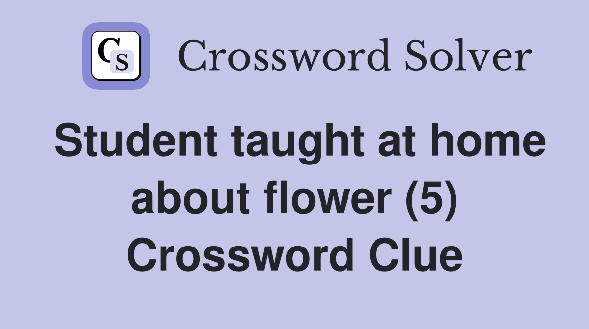 Student taught at home about flower (5) Crossword Clue