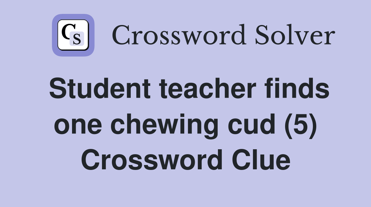 Student teacher finds one chewing cud (5) Crossword Clue