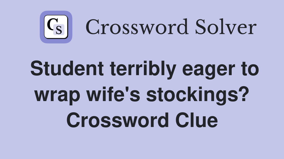 Student terribly eager to wrap wife's stockings? Crossword Clue