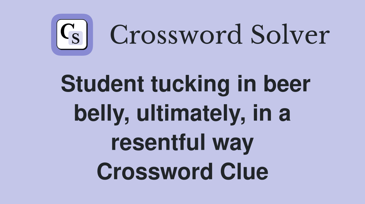 Student tucking in beer belly, ultimately, in a resentful way Crossword Clue