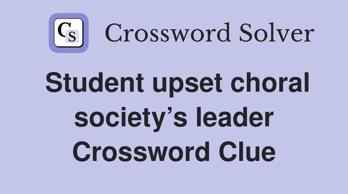 Student upset choral society’s leader Crossword Clue
