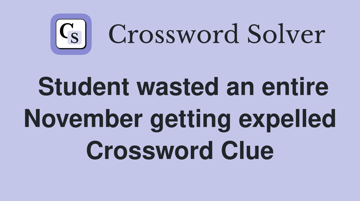 Student wasted an entire November getting expelled Crossword Clue