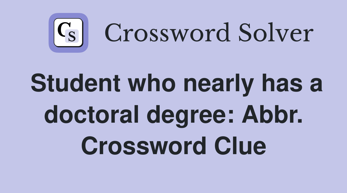 Student who nearly has a doctoral degree: Abbr. Crossword Clue