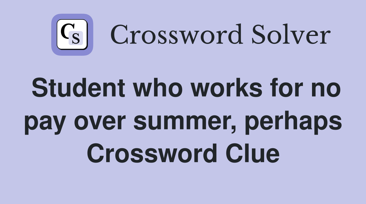 Student who works for no pay over summer, perhaps Crossword Clue