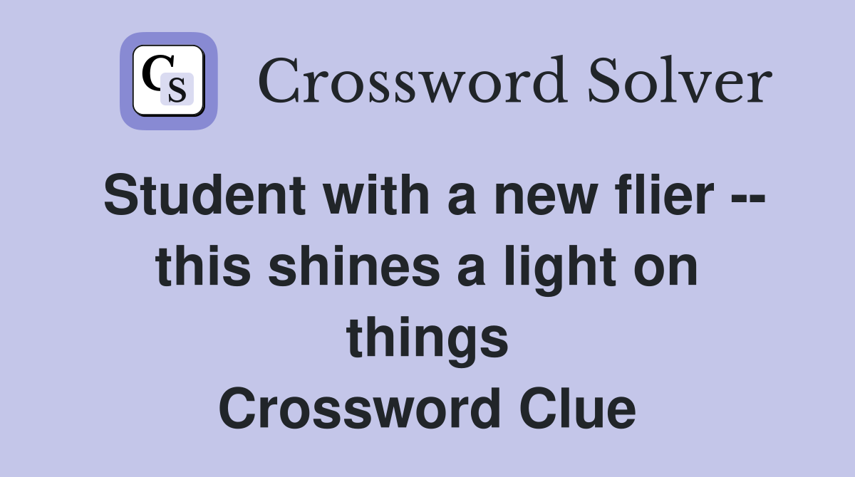 Student with a new flier -- this shines a light on things Crossword Clue