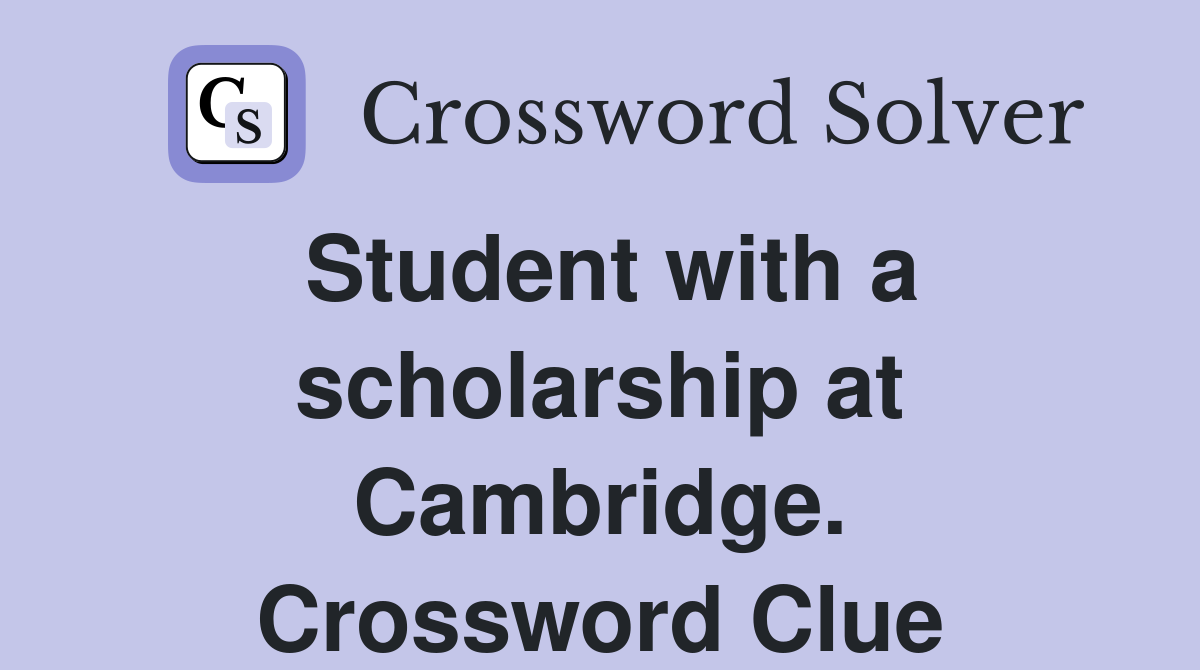 Student with a scholarship at Cambridge. Crossword Clue