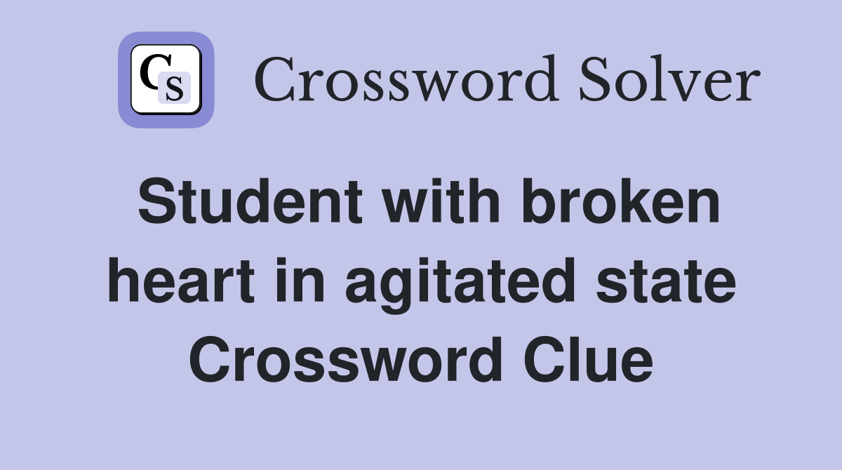 Student with broken heart in agitated state Crossword Clue